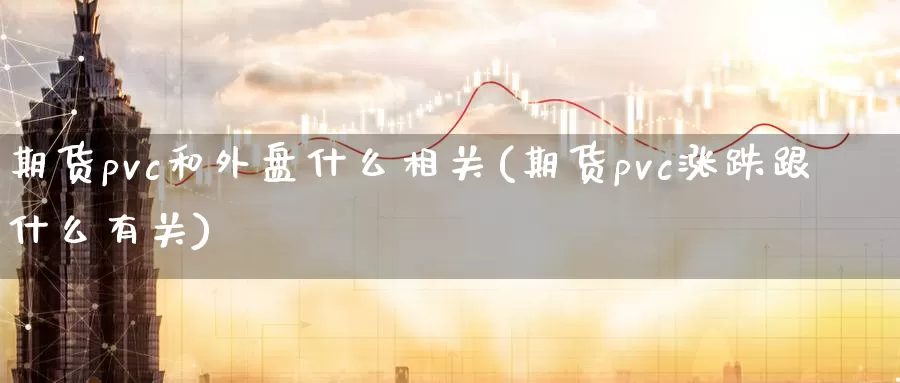 期货pvc和外盘什么相关(期货pvc涨跌跟什么有关)_https://www.zzcnk.com_股指期货_第1张