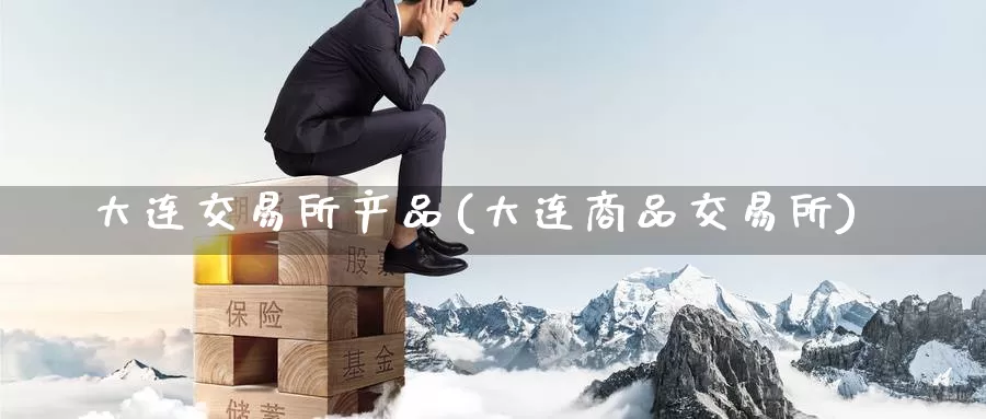 大连交易所产品(大连商品交易所)_https://www.zzcnk.com_股指期货_第1张