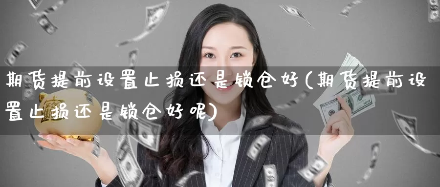 期货提前设置止损还是锁仓好(期货提前设置止损还是锁仓好呢)_https://www.zzcnk.com_纳指期货_第1张