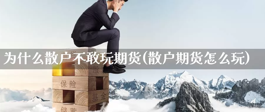 为什么散户不敢玩期货(散户期货怎么玩)_https://www.zzcnk.com_恒生指数_第1张