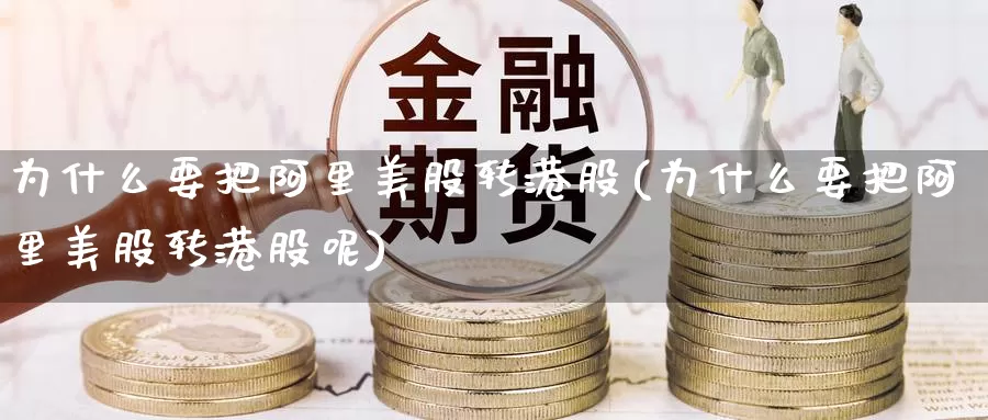 为什么要把阿里美股转港股(为什么要把阿里美股转港股呢)_https://www.zzcnk.com_股票_第1张