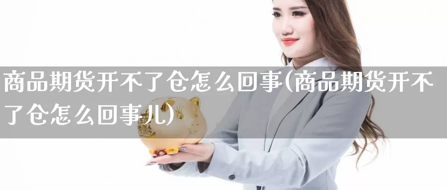 商品期货开不了仓怎么回事(商品期货开不了仓怎么回事儿)_纳指期货_第1张_国际期货直播室 商品期货开不了仓怎么回事(商品期货开不了仓怎么回事儿)_https://www.zzcnk.com_纳指期货_第1张
