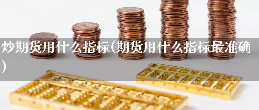 炒期货用什么指标(期货用什么指标最准确)_https://www.zzcnk.com_股指期货_第1张