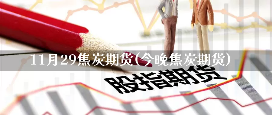 11月29焦炭期货(今晚焦炭期货)_https://www.zzcnk.com_期货直播_第1张