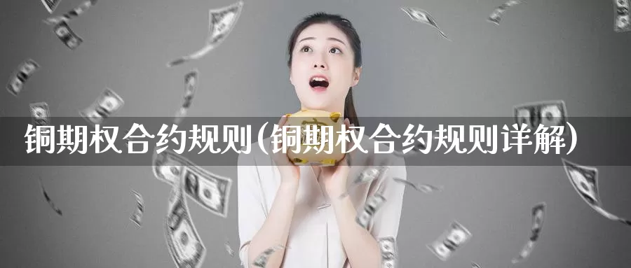 铜期权合约规则(铜期权合约规则详解)_https://www.zzcnk.com_股指期货_第1张