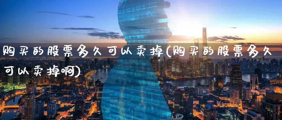 购买的股票多久可以卖掉(购买的股票多久可以卖掉啊)_https://www.zzcnk.com_股票_第1张