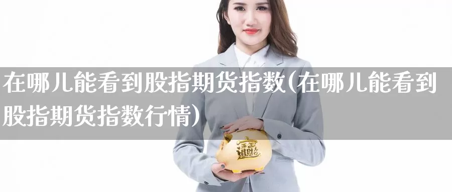在哪儿能看到股指期货指数(在哪儿能看到股指期货指数行情)_https://www.zzcnk.com_纳指期货_第1张