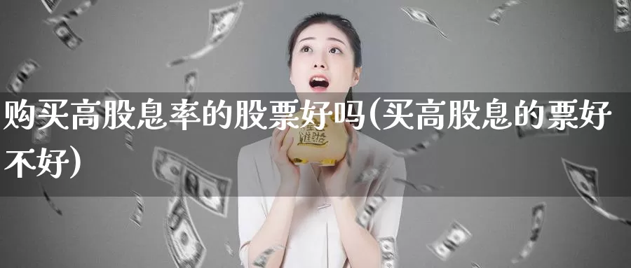 购买高股息率的股票好吗(买高股息的票好不好)_https://www.zzcnk.com_股票_第1张