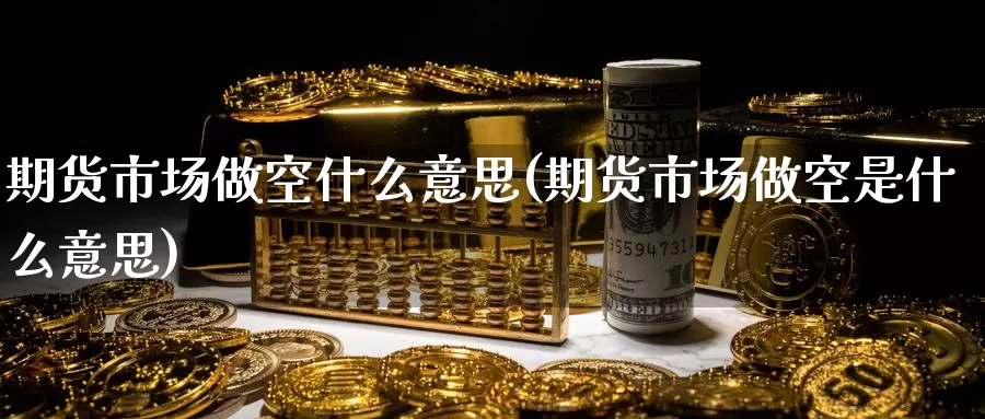 期货市场做空什么意思(期货市场做空是什么意思)_https://www.zzcnk.com_原油期货_第1张