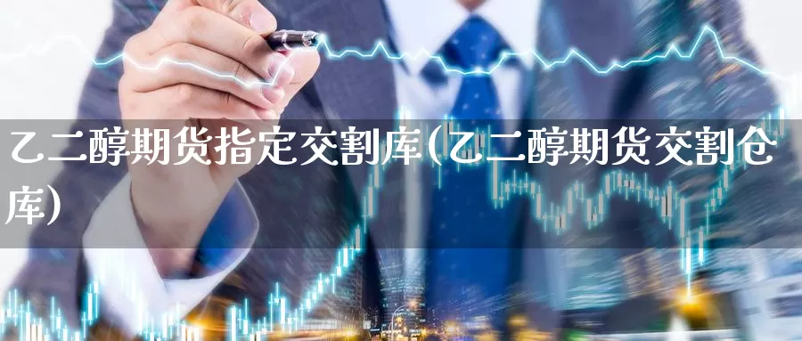 乙二醇期货指定交割库(乙二醇期货交割仓库)_期货直播_第1张_国际期货直播室 乙二醇期货指定交割库(乙二醇期货交割仓库)_https://www.zzcnk.com_期货直播_第1张