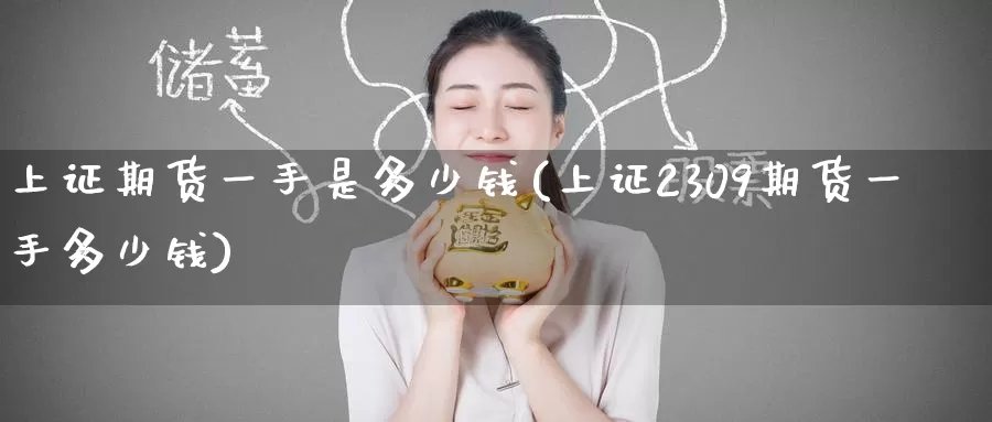 上证期货一手是多少钱(上证2309期货一手多少钱)_https://www.zzcnk.com_恒生指数_第1张