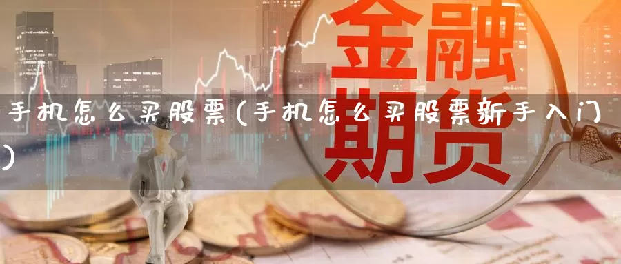 手机怎么买股票(手机怎么买股票新手入门)_https://www.zzcnk.com_股票_第1张