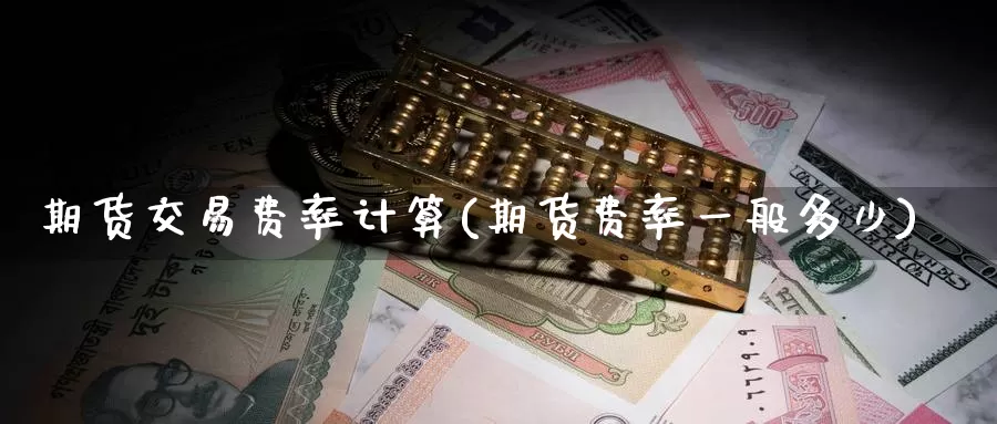 期货交易费率计算(期货费率一般多少)_https://www.zzcnk.com_原油期货_第1张