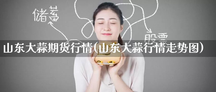 山东大蒜期货行情(山东大蒜行情走势图)_https://www.zzcnk.com_恒生指数_第1张