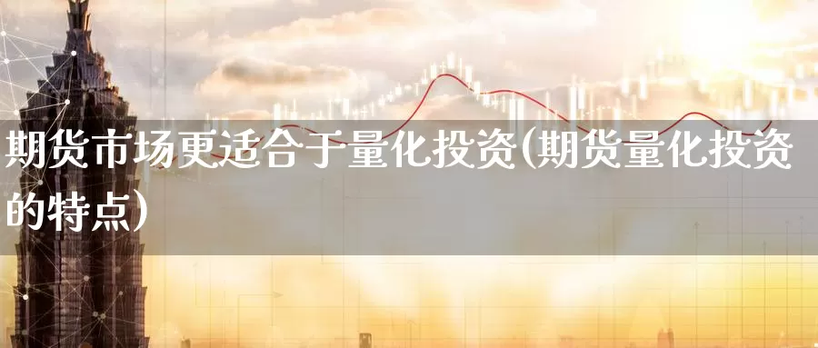 期货市场更适合于量化投资(期货量化投资的特点)_https://www.zzcnk.com_纳指期货_第1张