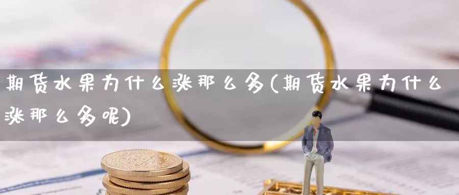 期货水果为什么涨那么多(期货水果为什么涨那么多呢)_https://www.zzcnk.com_纳指期货_第1张