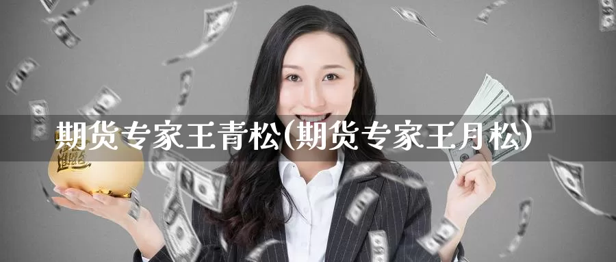 期货专家王青松(期货专家王月松)_https://www.zzcnk.com_原油期货_第1张