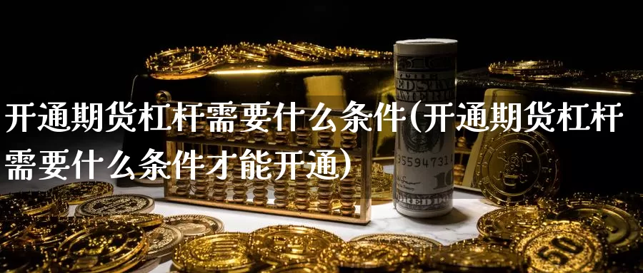 开通期货杠杆需要什么条件(开通期货杠杆需要什么条件才能开通)_纳指期货_第1张_国际期货直播室 开通期货杠杆需要什么条件(开通期货杠杆需要什么条件才能开通)_https://www.zzcnk.com_纳指期货_第1张