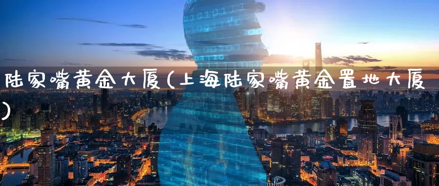 陆家嘴黄金大厦(上海陆家嘴黄金置地大厦)_https://www.zzcnk.com_财经_第1张