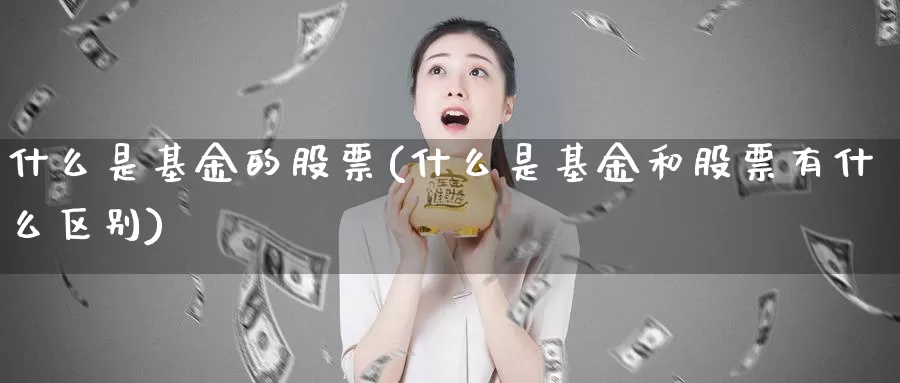什么是基金的股票(什么是基金和股票有什么区别)_https://www.zzcnk.com_基金_第1张