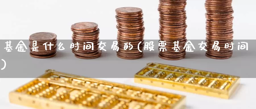 基金是什么时间交易的(股票基金交易时间)_https://www.zzcnk.com_恒生指数_第1张