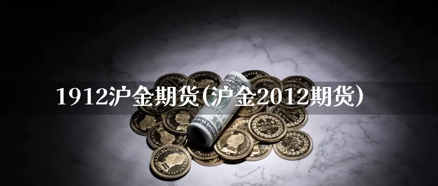1912沪金期货(沪金2012期货)_https://www.zzcnk.com_期货直播_第1张