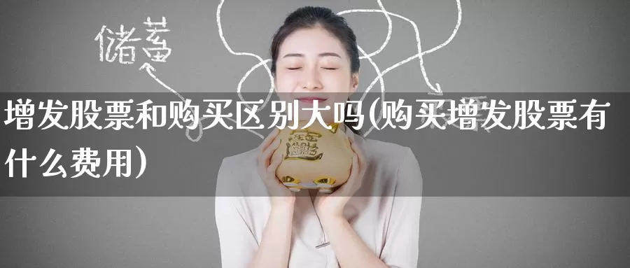 增发股票和购买区别大吗(购买增发股票有什么费用)_https://www.zzcnk.com_股票_第1张