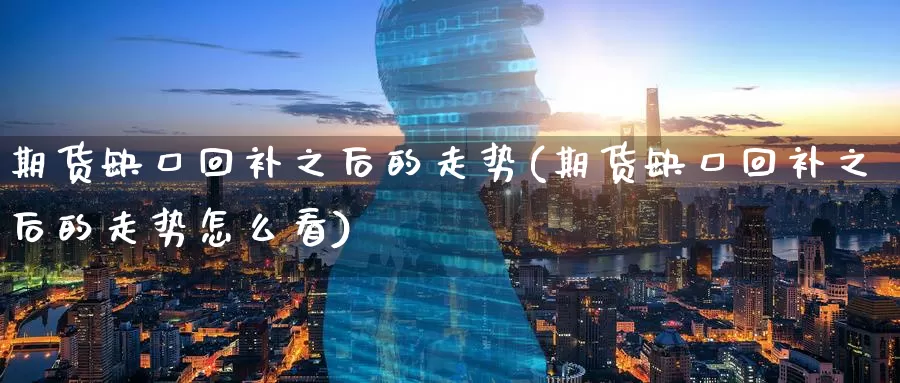 期货缺口回补之后的走势(期货缺口回补之后的走势怎么看)_原油期货_第1张_国际期货直播室 期货缺口回补之后的走势(期货缺口回补之后的走势怎么看)_https://www.zzcnk.com_原油期货_第1张