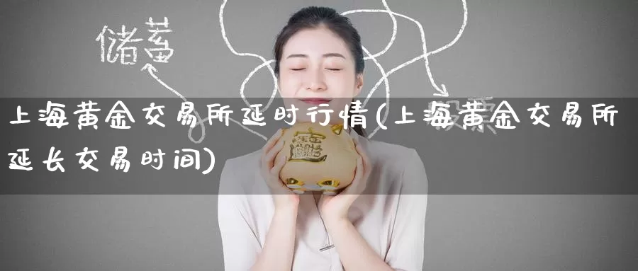 上海黄金交易所延时行情(上海黄金交易所延长交易时间)_https://www.zzcnk.com_期货直播_第1张
