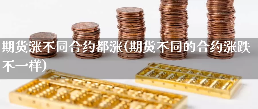 期货涨不同合约都涨(期货不同的合约涨跌不一样)_https://www.zzcnk.com_纳指期货_第1张