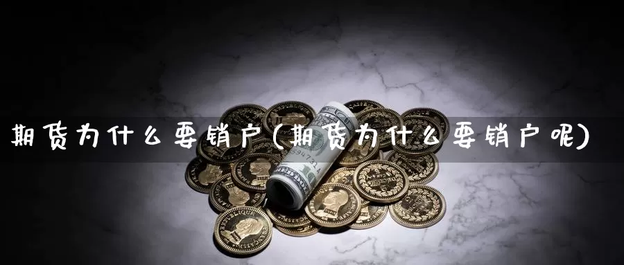期货为什么要销户(期货为什么要销户呢)_https://www.zzcnk.com_原油期货_第1张