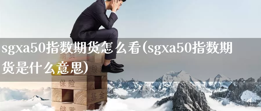 sgxa50指数期货怎么看(sgxa50指数期货是什么意思)_纳指期货_第1张_国际期货直播室 sgxa50指数期货怎么看(sgxa50指数期货是什么意思)_https://www.zzcnk.com_纳指期货_第1张