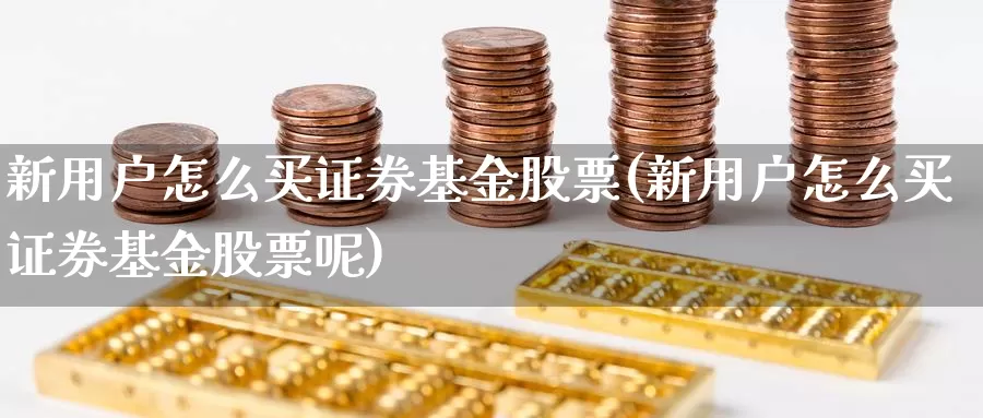 新用户怎么买证券基金股票(新用户怎么买证券基金股票呢)_https://www.zzcnk.com_基金_第1张