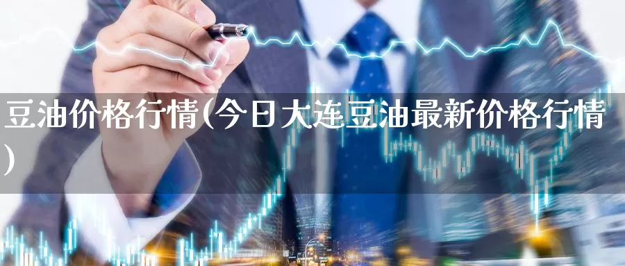 豆油价格行情(今日大连豆油最新价格行情)_https://www.zzcnk.com_恒生指数_第1张