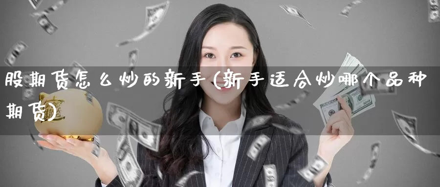 股期货怎么炒的新手(新手适合炒哪个品种期货)_https://www.zzcnk.com_期货直播_第1张