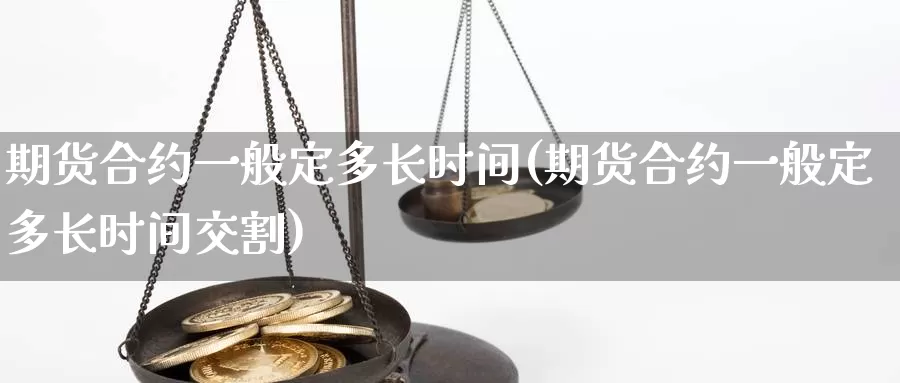 期货合约一般定多长时间(期货合约一般定多长时间交割)_https://www.zzcnk.com_原油期货_第1张