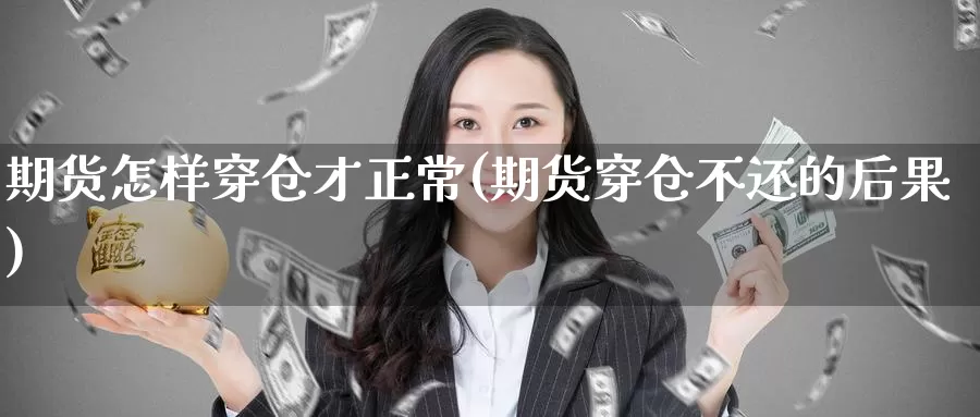 期货怎样穿仓才正常(期货穿仓不还的后果)_https://www.zzcnk.com_内盘期货_第1张