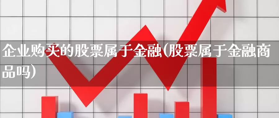 企业购买的股票属于金融(股票属于金融商品吗)_https://www.zzcnk.com_股票_第1张
