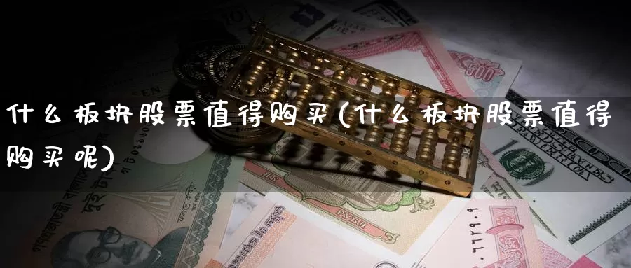 什么板块股票值得购买(什么板块股票值得购买呢)_https://www.zzcnk.com_股票_第1张