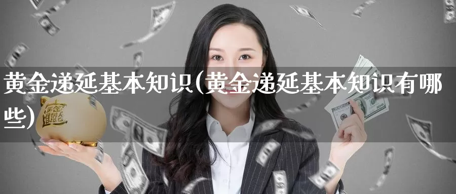 黄金递延基本知识(黄金递延基本知识有哪些)_https://www.zzcnk.com_股票_第1张