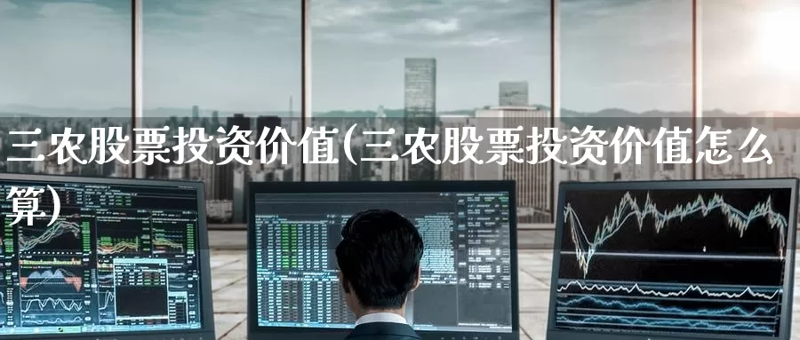 三农股票投资价值(三农股票投资价值怎么算)_https://www.zzcnk.com_股票_第1张