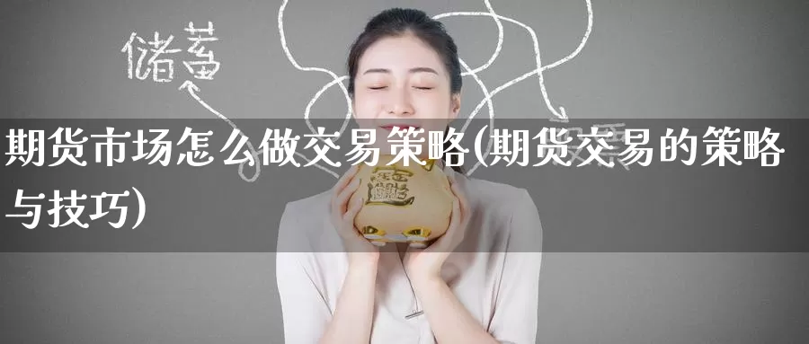 期货市场怎么做交易策略(期货交易的策略与技巧)_https://www.zzcnk.com_期货百科_第1张