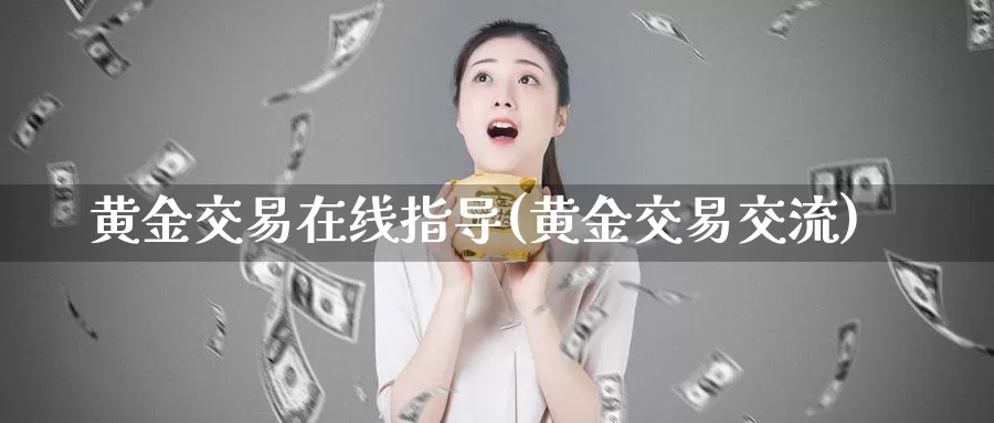 黄金交易在线指导(黄金交易交流)_https://www.zzcnk.com_财经_第1张