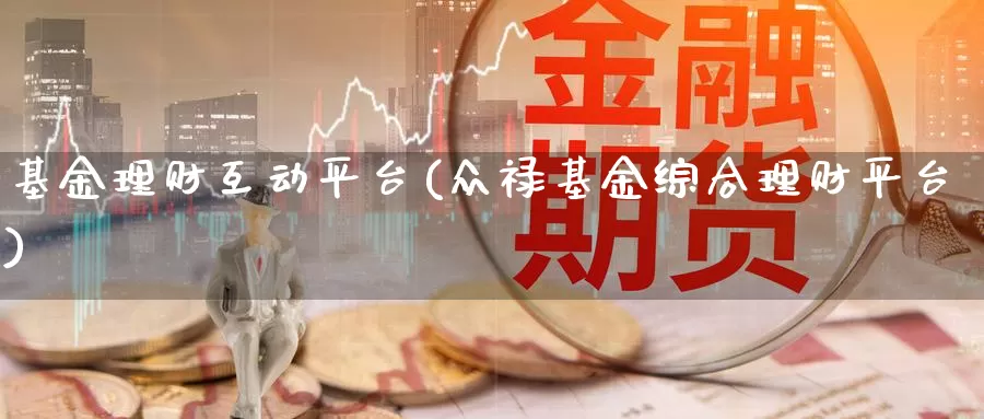 基金理财互动平台(众禄基金综合理财平台)_https://www.zzcnk.com_恒生指数_第1张