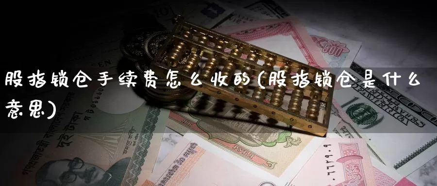 股指锁仓手续费怎么收的(股指锁仓是什么意思)_https://www.zzcnk.com_股指期货_第1张