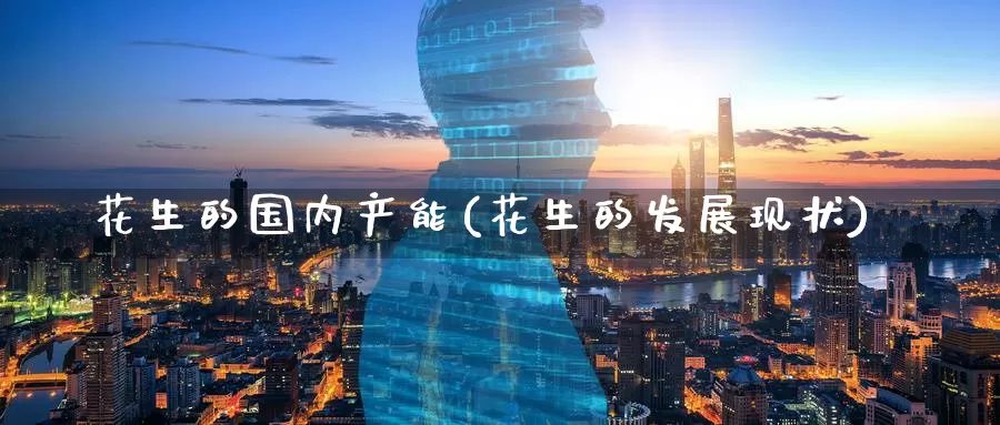 花生的国内产能(花生的发展现状)_https://www.zzcnk.com_恒生指数_第1张