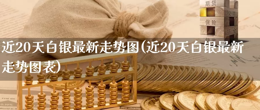 近20天白银最新走势图(近20天白银最新走势图表)_https://www.zzcnk.com_原油期货_第1张