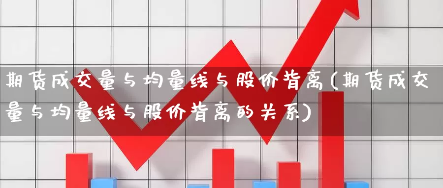 期货成交量与均量线与股价背离(期货成交量与均量线与股价背离的关系)_https://www.zzcnk.com_原油期货_第1张