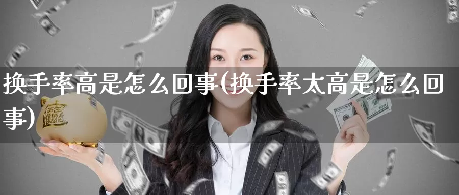 换手率高是怎么回事(换手率太高是怎么回事)_https://www.zzcnk.com_期货百科_第1张
