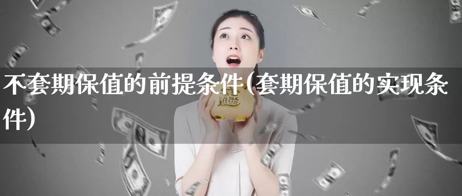 不套期保值的前提条件(套期保值的实现条件)_https://www.zzcnk.com_期货直播_第1张